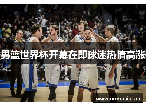 男篮世界杯开幕在即球迷热情高涨