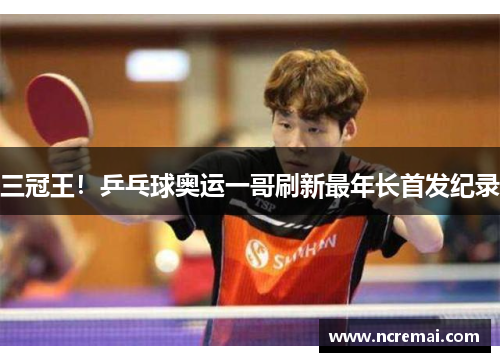 三冠王！乒乓球奥运一哥刷新最年长首发纪录